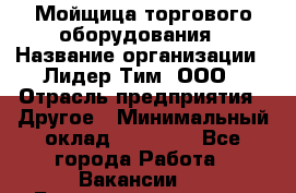 Мойщица торгового оборудования › Название организации ­ Лидер Тим, ООО › Отрасль предприятия ­ Другое › Минимальный оклад ­ 36 000 - Все города Работа » Вакансии   . Башкортостан респ.,Баймакский р-н